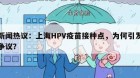 新闻热议：上海HPV疫苗接种点，为何引发争议？