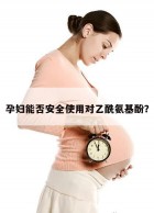 孕妇能否安全使用对乙酰氨基酚？